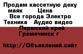 Продам кассетную деку, маяк-231 › Цена ­ 1 500 - Все города Электро-Техника » Аудио-видео   . Пермский край,Гремячинск г.